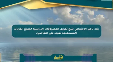 بنك ناصر الاجتماعي يتيح تمويل المصروفات الدراسية لجميع الفئات المستهدفة تعرف على التفاصيل